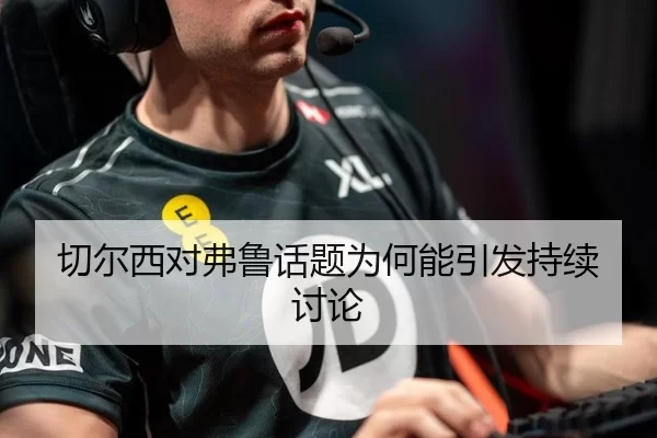 切尔西对弗鲁话题为何能引发持续讨论