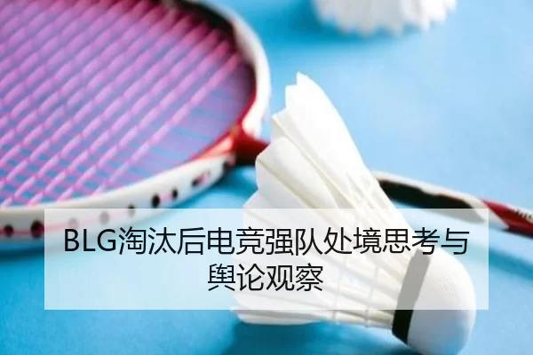 BLG淘汰后电竞强队处境思考与舆论观察